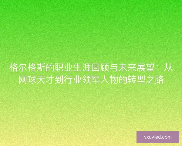 格尔格斯的职业生涯回顾与未来展望：从网球天才到行业领军人物的转型之路