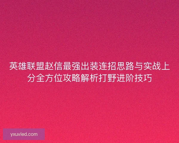英雄联盟赵信最强出装连招思路与实战上分全方位攻略解析打野进阶技巧